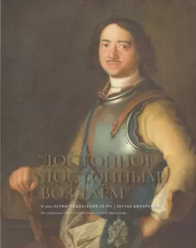 "Достойное достойным воздаем". К 300-летию поднесения Петру I титула императора. Альбом