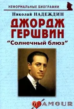Джордж Гершвин: "Солнечный блюз": (биогр. рассказы) / (мягк) (Неформальные биографии). Надеждин Н. (Майор)