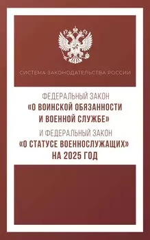 Федеральный закон "О воинской обязанности и военной службе" и Федеральный закон "О статусе военнослужащих" на 2025 год