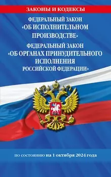 Федеральный закон "Об исполнительном производстве". Федеральный закон "Об органах принудительного исполнения Российской Федерации" по состоянию на 1 октября 2024 года