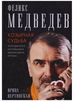Феликс Медведев Козырная судьба легендарного интервьюера библиофила игрока