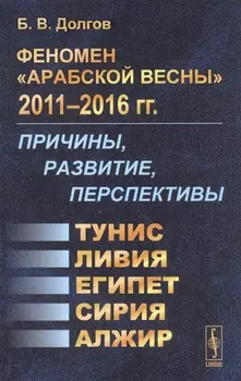 Феномен Арабской весны 2011-2016 Причины развитие перспективы Тунис Египет Ливия Сирия Алжир