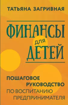 Финансы для детей. Пошаговое руководство по воспитанию предпринимателя