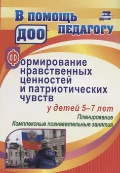 Формирование нравственных ценностей и патриотических чувств у детей 5-7 лет: планирование, комплексн