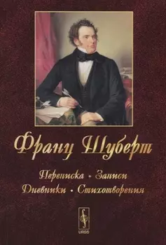 Франц Шуберт: Переписка, записи, дневники, стихотворения. Изд.4