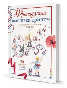 Французская вышивка крестом. Праздники и традиции Франции. 20 удивительных дизайнов Вероник Ажинер