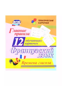 Французский язык. Главные правила. Времена глагола. 12 обучающих карточек по школьной программе