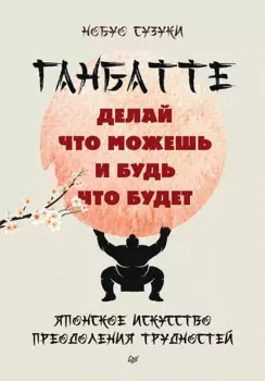 Ганбатте: делай что можешь, и будь что будет. Японское искусство преодоления трудностей