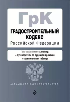 Градостроительный кодекс РФ. В ред. на 2024 с табл. изм. и указ. суд. практ. / ГрК РФ