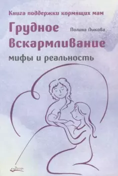 Грудное вскармливание. Мифы и реальность. Книга поддержки кормящих мам