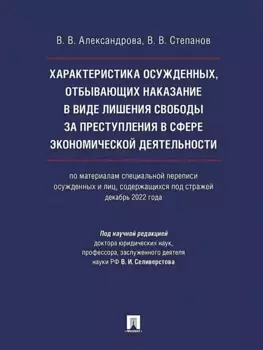 Характеристика осужденных, отбывающих наказание в виде лишения свободы за преступления в сфере экономической деятельности (по материалам специальной переписи осужденных и лиц, содержащихся под стражей, декабрь 2022 года). Монография