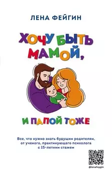 Хочу быть мамой, и папой тоже. Все, что нужно знать будущим родителям от ученого, практикующего психолога с 15-летним стажем