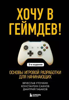 Хочу в геймдев! Основы игровой разработки для начинающих. 2-е издание