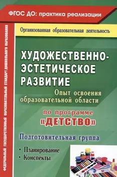 Художественно-эстетическое развитие. Опыт освоения образовательной области по программе "Детство". Планирование, конспекты. Подготовительная группа