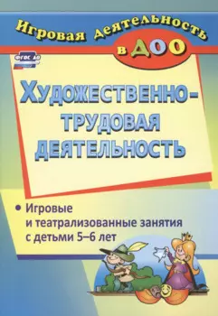 Художественно-трудовая деятельность. Игровые и театрализованные занятия с детьми 5-6 лет. ФГОС ДО. 2-е издание, исправленное