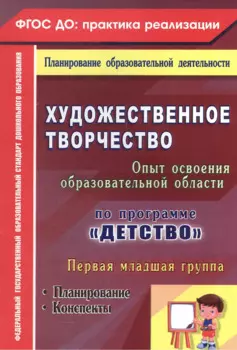 Художественное творчество. Освоение содержания образовательной области по программе "Детство" : планирование, конспекты. Первая младшая группа.ФГОС ДО