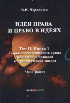 Идея права и право в идеях: в двух томах. Том II. Кн. 1. Теория конституционного права: сравнительно-правовой и страноведческий анализ