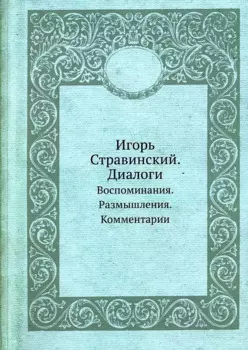 Игорь Стравинский. Диалоги. Воспоминания. Размышления. Комментарии