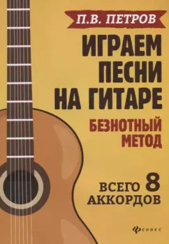 Играем песни на гитаре:безнотный метод: 8 аккордов