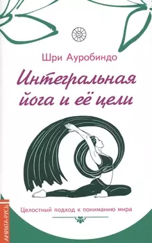 Интегральная йога и ее цели : целостный подход к пониманию мира