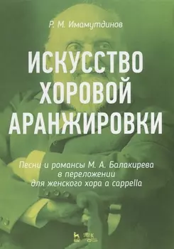 Искусство хоровой аранжировки. Песни и романсы М.А. Балакирева в переложении для женского хора a cappella. Ноты
