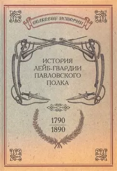 История лейб-гвардии Павловского полка 1790-1890 Репринтное издание
