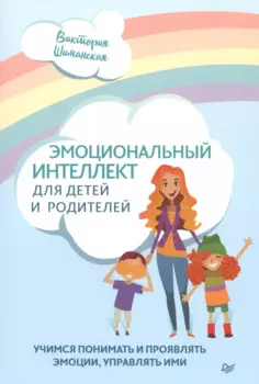 Эмоциональный интеллект для детей и родителей. Учимся понимать и проявлять эмоции, управлять ими