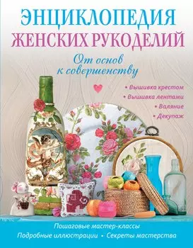 Энциклопедия женских рукоделий: от основ к совершентсву