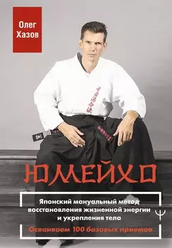 Юмейхо. Японский мануальный метод восстановления жизненной энергии и укрепления тела. Осваиваем 100 базовых приемов
