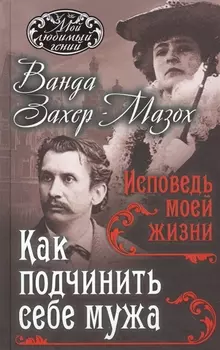 Как подчинить мужа. Исповедь моей жизни