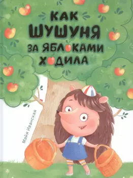 КАК ШУШУНЯ ЗА ЯБЛОКАМИ ХОДИЛА глянц.ламин. тиснение, мелов.бум. 215х288