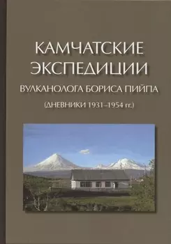 Камчатские экспедиции вулканолога Бориса Пийпа (дневники 1931-1954 гг.)