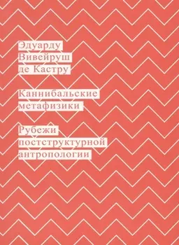 Каннибальские метафизики Рубежи постструктурной антропологии