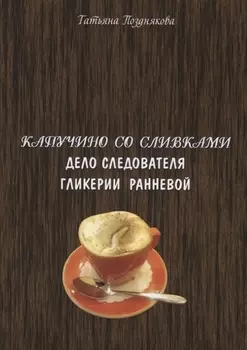 Капучино со сливками Дело следователя Гликерии Ранневой (м) Позднякова