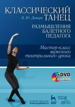 Классический танец. Размышления балетного педагога. Мастер-класс мужского театрального урока: Учебное пособие + DVD