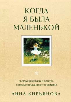 Когда я была маленькой. Светлые рассказы о детстве, которые объединяют поколения