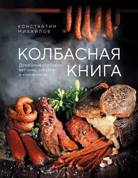 Колбасная книга. Домашние колбаски, ветчины, закуски и копчености