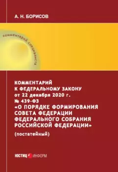Комментарий к Федеральному закону от 22 декабря 2020 г. № 439-ФЗ «О порядке формирования Совета Федерации Федерального Собрания Российской Федерации» (постатейный)