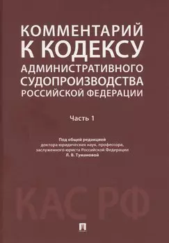 Комментарий к Кодексу административного судопроизводства Российской Федерации. В 2 ч. Ч.1.-М.:Проспект,2025.