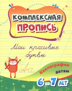 Комплексная пропись. Мои красивые буквы: каллиграфия детям. 6-7 лет.