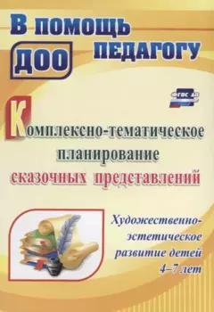 Комплексно-тематическое планирование сказочных представлений. Художественно-эстетическое развитие детей 4-7 лет. ФГОС ДО