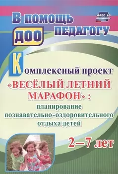 Комплексный проект "Весёлый летний марафон": планирование познавательно-оздоровительного отдыха детей 2-7 лет. ФГОС ДО. 3-е издание, переработанное