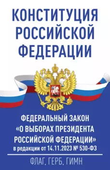 Конституция Российской Федерации и Федеральный закон "О выборах Президента Российской Федерации" в редакции от 14.11.2023 № 530-ФЗ