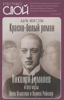 Красно-белый роман. Николай Гумилев и его музы Анна Ахматова и Лариса Рейснер