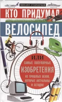 Кто придумал велосипед. Или самые популярные изобретения из прошлых веков, которые актуальны и сегодня