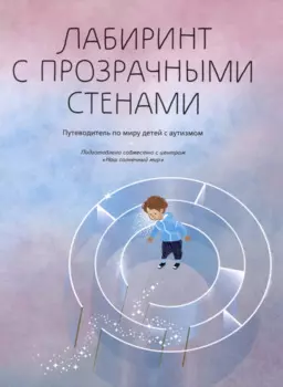 Лабиринт с прозрачными стенами. Путеводитель по миру детей с аутизмом