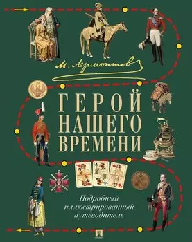 Лермонтов. Герой нашего времени. Подробный иллюстрированный путеводитель