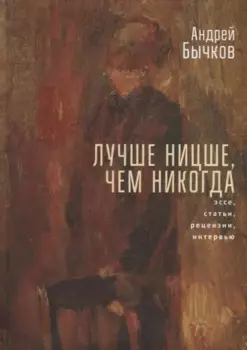 Лучше Ницше, чем никогда. Эссе, статьи, рецензии, интервью
