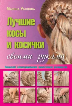 Лучшие косы и косички своими руками. Пошаговое иллюстрированное практическое руководство