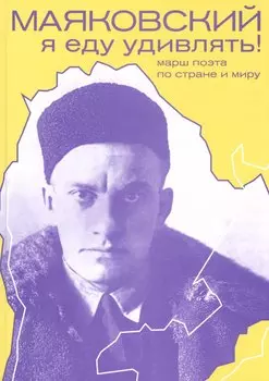 Маяковский: я еду удивлять! Марш поэта по стране и миру